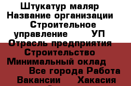 Штукатур-маляр › Название организации ­ Строительное управление №316, УП › Отрасль предприятия ­ Строительство › Минимальный оклад ­ 40 000 - Все города Работа » Вакансии   . Хакасия респ.,Саяногорск г.